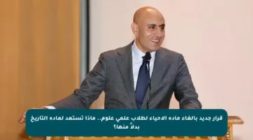 قرار جديد بإلغاء مادة الأحياء لطلاب علمي علوم.. ماذا تستعد لمادة التاريخ بدلاً منها؟